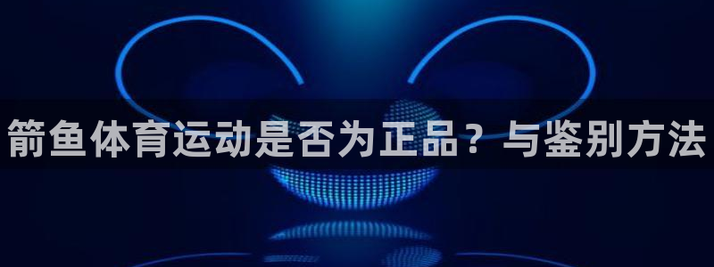 MK体育官网下载招商电话是多少号码:箭鱼体育运动是否为正品?