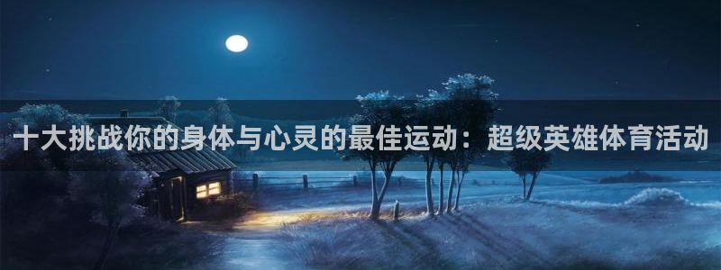 德国MK体育官方正版app集团:十大挑战你的身体与心灵的最佳